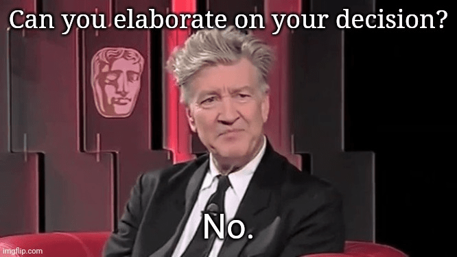 Can you elaborate on your decision?

David Lynch: No.